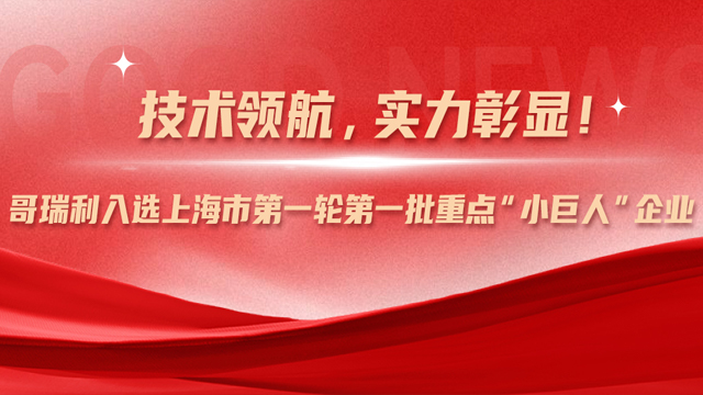 技术领航，实力彰显！哥瑞利入选上海市第一轮第一批重点“小巨人”企业