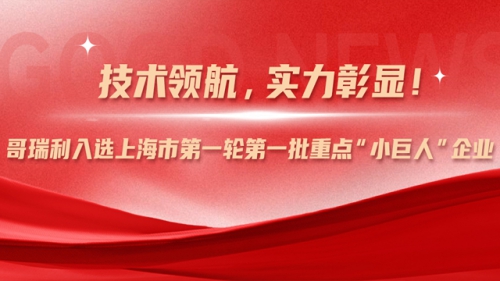 技术领航，实力彰显！哥瑞利入选上海市第一轮第一批重点“小巨人”企业